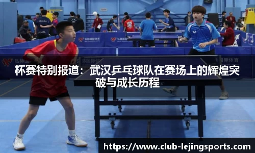 杯赛特别报道：武汉乒乓球队在赛场上的辉煌突破与成长历程