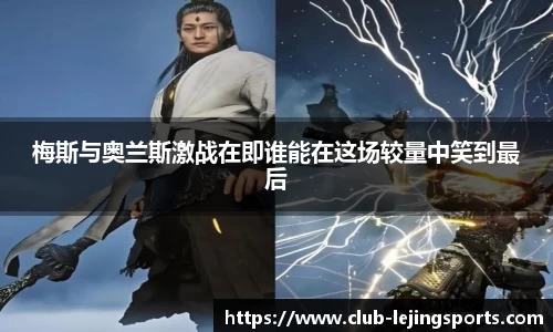 梅斯与奥兰斯激战在即谁能在这场较量中笑到最后